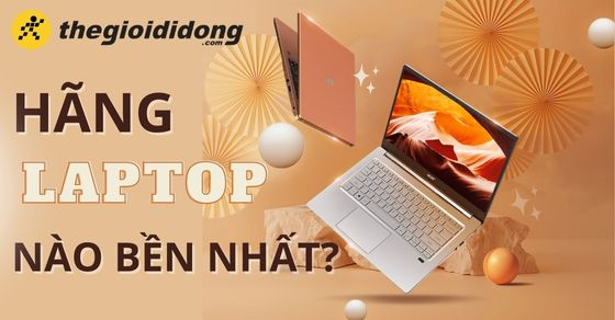 Các tiêu chí đánh giá độ bền của laptop, hãng laptop nào bền nhất?